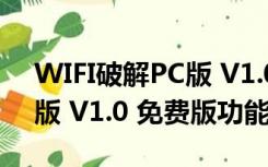 WIFI破解PC版 V1.0 免费版（WIFI破解PC版 V1.0 免费版功能简介）