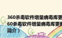 360杀毒软件增量病毒库更新包X64 V20170623 官方版（360杀毒软件增量病毒库更新包X64 V20170623 官方版功能简介）