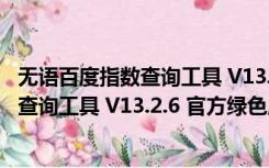 无语百度指数查询工具 V13.2.6 官方绿色版（无语百度指数查询工具 V13.2.6 官方绿色版功能简介）