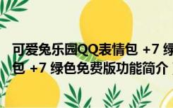 可爱兔乐园QQ表情包 +7 绿色免费版（可爱兔乐园QQ表情包 +7 绿色免费版功能简介）