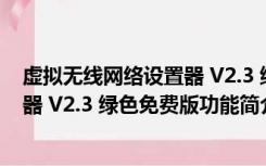 虚拟无线网络设置器 V2.3 绿色免费版（虚拟无线网络设置器 V2.3 绿色免费版功能简介）