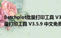 Batchplot批量打印工具 V3.5.9 中文免费版（Batchplot批量打印工具 V3.5.9 中文免费版功能简介）