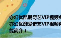 亦幻优酷爱奇艺VIP视频免费解析助手 V1.0 绿色免费版（亦幻优酷爱奇艺VIP视频免费解析助手 V1.0 绿色免费版功能简介）