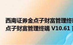 西南证券金点子财富管理终端 V10.61 官方版（西南证券金点子财富管理终端 V10.61 官方版功能简介）