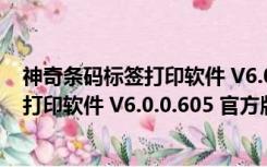 神奇条码标签打印软件 V6.0.0.605 官方版（神奇条码标签打印软件 V6.0.0.605 官方版功能简介）