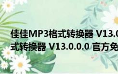 佳佳MP3格式转换器 V13.0.0.0 官方免费版（佳佳MP3格式转换器 V13.0.0.0 官方免费版功能简介）