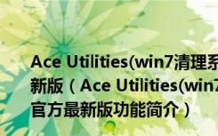 Ace Utilities(win7清理系统垃圾软件) V6.4.1.296 官方最新版（Ace Utilities(win7清理系统垃圾软件) V6.4.1.296 官方最新版功能简介）