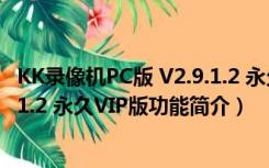 KK录像机PC版 V2.9.1.2 永久VIP版（KK录像机PC版 V2.9.1.2 永久VIP版功能简介）