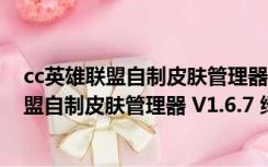 cc英雄联盟自制皮肤管理器 V1.6.7 绿色免费版（cc英雄联盟自制皮肤管理器 V1.6.7 绿色免费版功能简介）