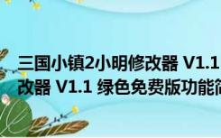 三国小镇2小明修改器 V1.1 绿色免费版（三国小镇2小明修改器 V1.1 绿色免费版功能简介）