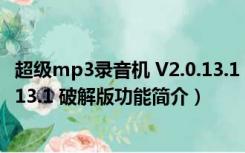 超级mp3录音机 V2.0.13.1 破解版（超级mp3录音机 V2.0.13.1 破解版功能简介）