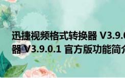 迅捷视频格式转换器 V3.9.0.1 官方版（迅捷视频格式转换器 V3.9.0.1 官方版功能简介）