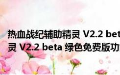 热血战纪辅助精灵 V2.2 beta 绿色免费版（热血战纪辅助精灵 V2.2 beta 绿色免费版功能简介）