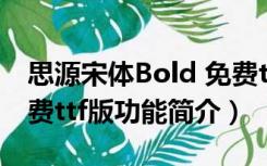 思源宋体Bold 免费ttf版（思源宋体Bold 免费ttf版功能简介）