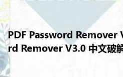 PDF Password Remover V3.0 中文破解版（PDF Password Remover V3.0 中文破解版功能简介）