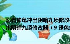 忍者神龟冲出阴暗九项修改器 +9 绿色免费版（忍者神龟冲出阴暗九项修改器 +9 绿色免费版功能简介）