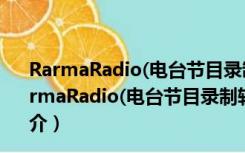 RarmaRadio(电台节目录制软件) V2.71.2 官方最新版（RarmaRadio(电台节目录制软件) V2.71.2 官方最新版功能简介）