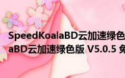 SpeedKoalaBD云加速绿色版 V5.0.5 免费版（SpeedKoalaBD云加速绿色版 V5.0.5 免费版功能简介）