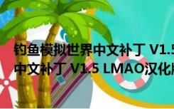 钓鱼模拟世界中文补丁 V1.5 LMAO汉化版（钓鱼模拟世界中文补丁 V1.5 LMAO汉化版功能简介）