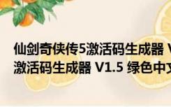 仙剑奇侠传5激活码生成器 V1.5 绿色中文版（仙剑奇侠传5激活码生成器 V1.5 绿色中文版功能简介）