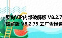 酷狗VIP内部破解版 V8.2.75 去广告绿色版（酷狗VIP内部破解版 V8.2.75 去广告绿色版功能简介）