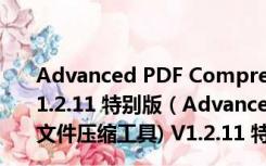 Advanced PDF Compressor 2012(pdf文件压缩工具) V1.2.11 特别版（Advanced PDF Compressor 2012(pdf文件压缩工具) V1.2.11 特别版功能简介）