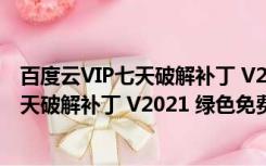 百度云VIP七天破解补丁 V2021 绿色免费版（百度云VIP七天破解补丁 V2021 绿色免费版功能简介）