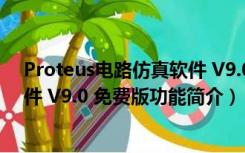 Proteus电路仿真软件 V9.0 免费版（Proteus电路仿真软件 V9.0 免费版功能简介）