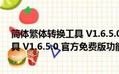 简体繁体转换工具 V1.6.5.0 官方免费版（简体繁体转换工具 V1.6.5.0 官方免费版功能简介）