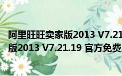 阿里旺旺卖家版2013 V7.21.19 官方免费版（阿里旺旺卖家版2013 V7.21.19 官方免费版功能简介）