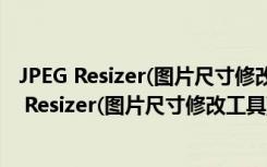 JPEG Resizer(图片尺寸修改工具) V2.1 绿色汉化版（JPEG Resizer(图片尺寸修改工具) V2.1 绿色汉化版功能简介）