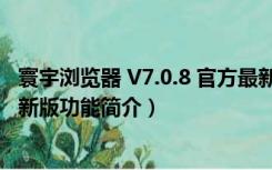 寰宇浏览器 V7.0.8 官方最新版（寰宇浏览器 V7.0.8 官方最新版功能简介）