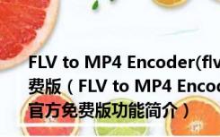 FLV to MP4 Encoder(flv转mp4格式转换器) V1.0 官方免费版（FLV to MP4 Encoder(flv转mp4格式转换器) V1.0 官方免费版功能简介）