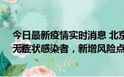 今日最新疫情实时消息 北京昌平区新增7名确诊病例和1名无症状感染者，新增风险点位公布