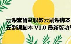 云课堂智慧职教云刷课脚本 V1.0 最新版（云课堂智慧职教云刷课脚本 V1.0 最新版功能简介）