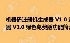 机器码注册机生成器 V1.0 绿色免费版（机器码注册机生成器 V1.0 绿色免费版功能简介）