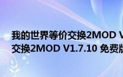 我的世界等价交换2MOD V1.7.10 免费版（我的世界等价交换2MOD V1.7.10 免费版功能简介）