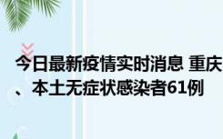 今日最新疫情实时消息 重庆11月5日新增本土确诊病例40例、本土无症状感染者61例