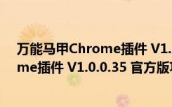 万能马甲Chrome插件 V1.0.0.35 官方版（万能马甲Chrome插件 V1.0.0.35 官方版功能简介）