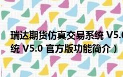 瑞达期货仿真交易系统 V5.0 官方版（瑞达期货仿真交易系统 V5.0 官方版功能简介）