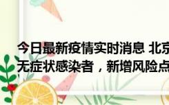 今日最新疫情实时消息 北京昌平区新增7名确诊病例和1名无症状感染者，新增风险点位公布