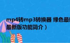 mp4转mp3转换器 绿色最新版（mp4转mp3转换器 绿色最新版功能简介）