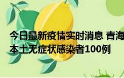今日最新疫情实时消息 青海11月5日新增本土确诊病例5例、本土无症状感染者100例
