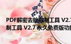 PDF解密去除限制工具 V2.7 永久免费版（PDF解密去除限制工具 V2.7 永久免费版功能简介）