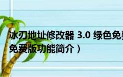 冰刃地址修改器 3.0 绿色免费版（冰刃地址修改器 3.0 绿色免费版功能简介）