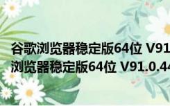 谷歌浏览器稳定版64位 V91.0.4472.101 官方最新版（谷歌浏览器稳定版64位 V91.0.4472.101 官方最新版功能简介）