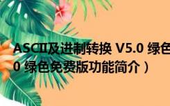 ASCII及进制转换 V5.0 绿色免费版（ASCII及进制转换 V5.0 绿色免费版功能简介）