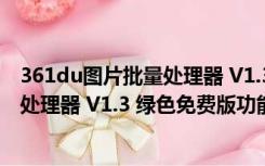 361du图片批量处理器 V1.3 绿色免费版（361du图片批量处理器 V1.3 绿色免费版功能简介）