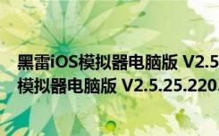 黑雷iOS模拟器电脑版 V2.5.25.2203 永久VIP版（黑雷iOS模拟器电脑版 V2.5.25.2203 永久VIP版功能简介）