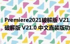 Premiere2021破解版 V21.0 中文直装版（Premiere2021破解版 V21.0 中文直装版功能简介）